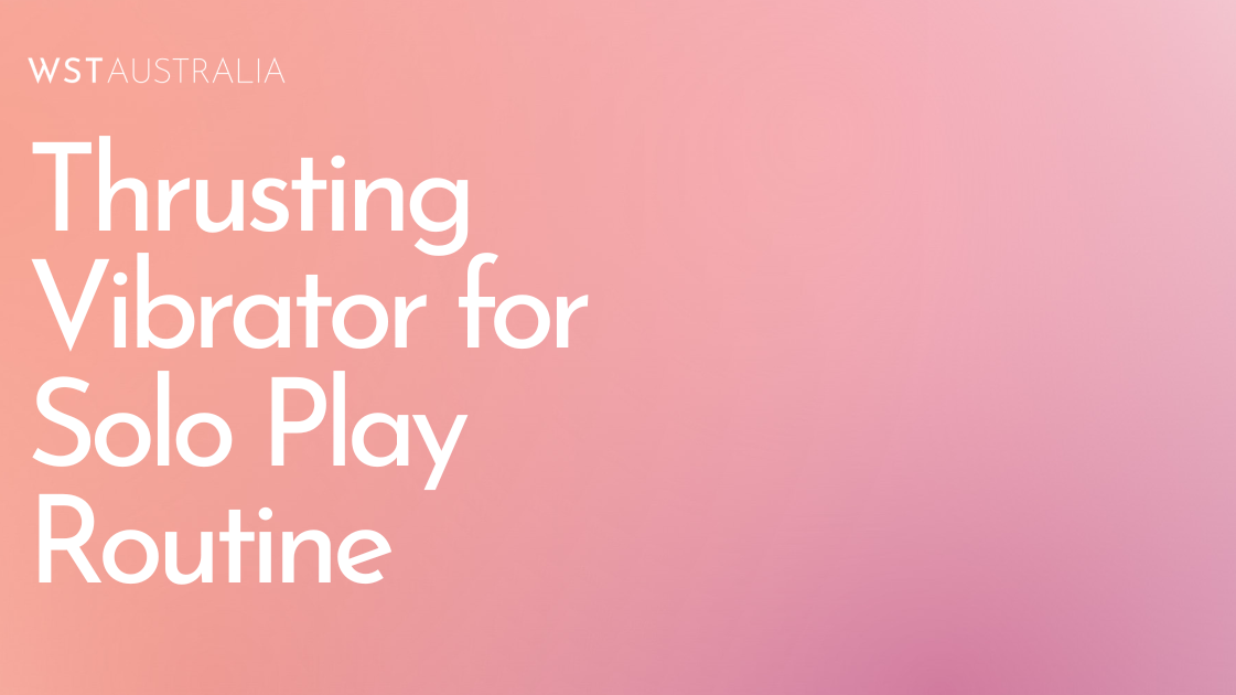 How a Thrusting Vibrator Can Transform Your Solo Play Routine? - WST Australia