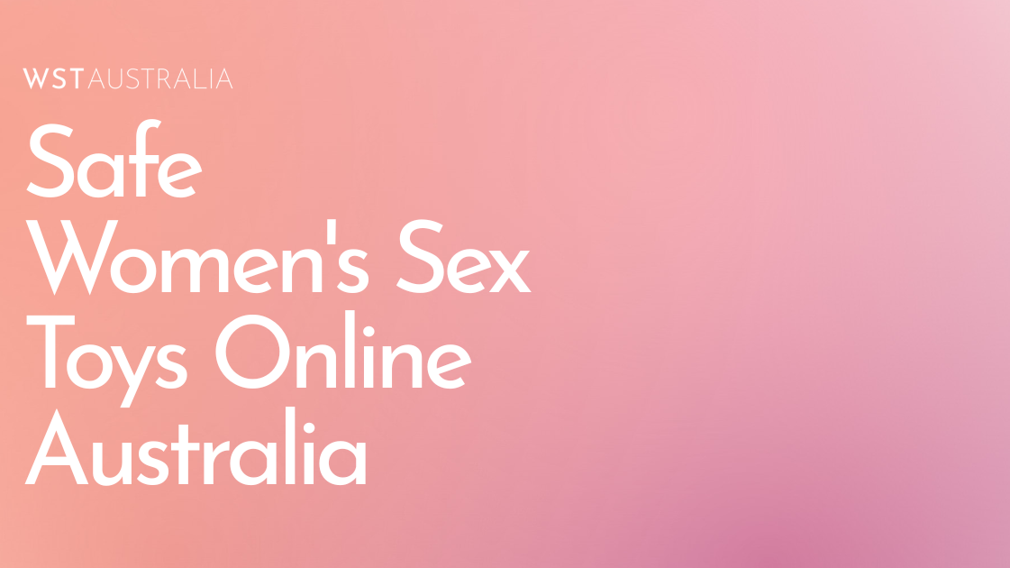 How to Choose Safe, Body-Friendly Women’s Sex Toys Online in Australia - WST Australia