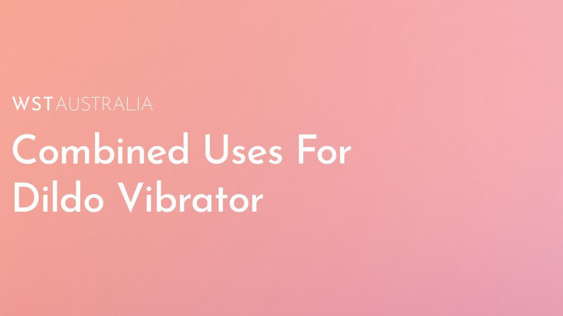 How to Combine a Dildo Vibrator With Other Adult Toys for Maximum Pleasure - WST Australia