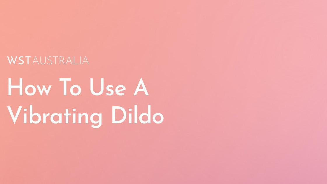 How to Maximise Pleasure Safely with a Vibrating Dildo? - WST Australia