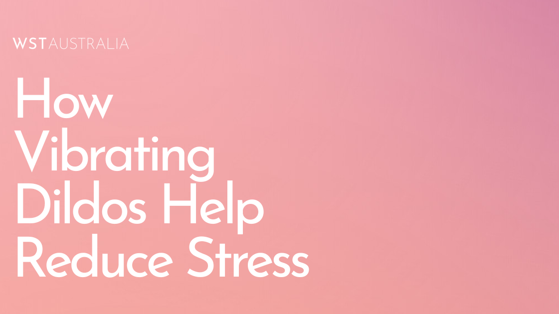 How Vibrating Dildos Can Help Reduce Stress and Improve Sleep - WST Australia