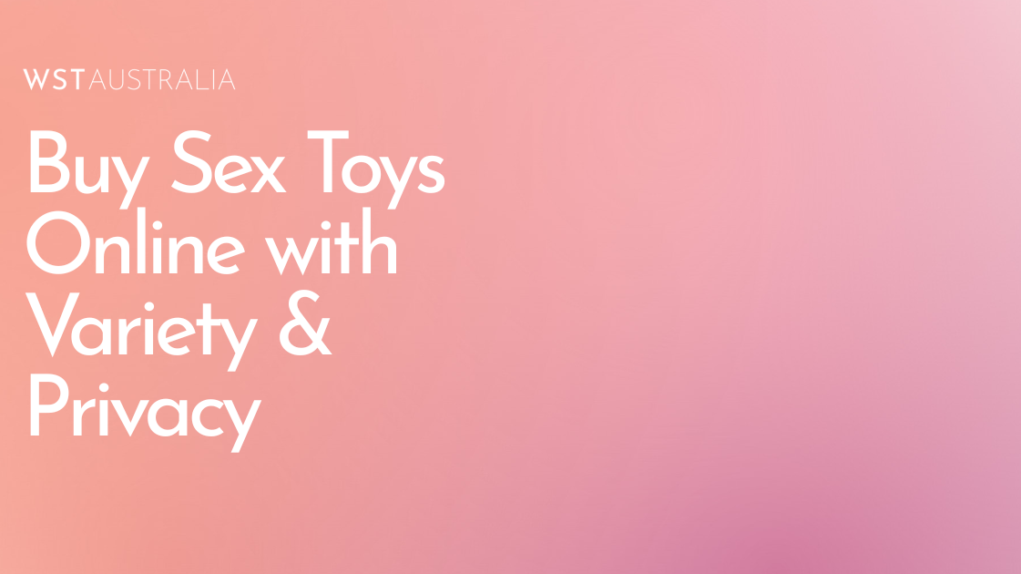 Why Buying Sex Toys Online in Australia Offers More Variety and Privacy - WST Australia