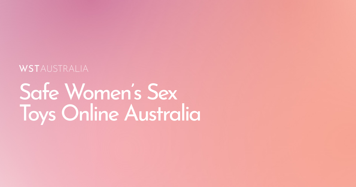 How to Choose Safe, Body-Friendly Women’s Sex Toys Online in Australia - WST Australia