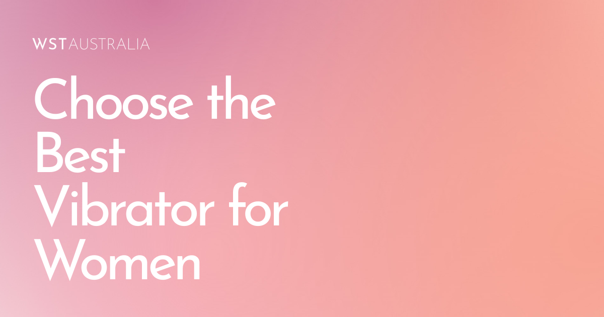 How to Choose the Best Vibrator for Women Based on Your Needs and Preferences - WST Australia