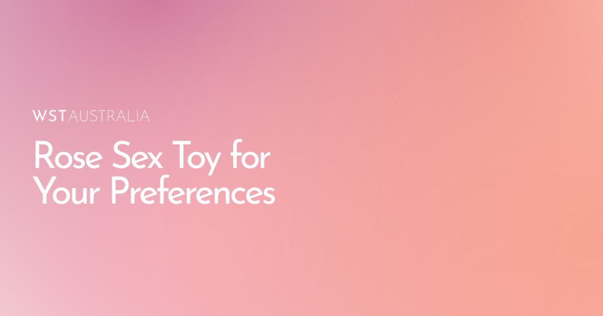 How to Choose the Right Rose Sex Toy for Your Preferences - WST Australia