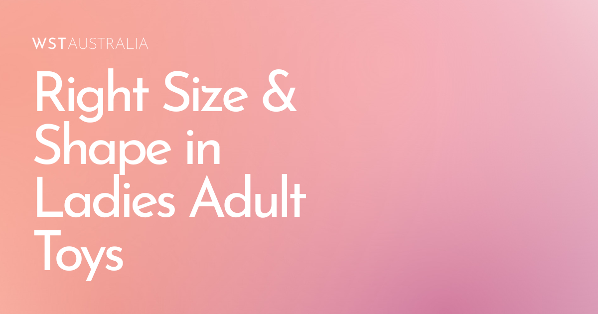 How to Choose the Right Size and Shape in Ladies Adult Toys - WST Australia