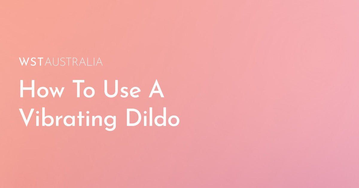 How to Maximise Pleasure Safely with a Vibrating Dildo? - WST Australia