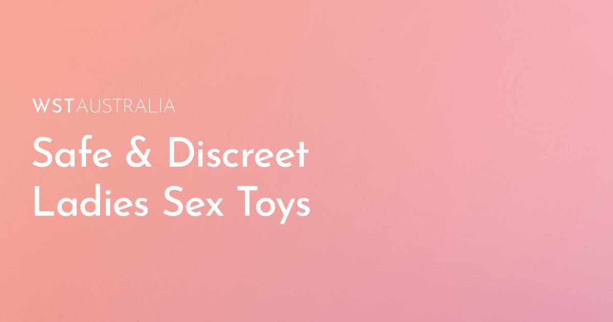 Safe and Discreet Ladies Sex Toys Every Woman Should Know About - WST Australia