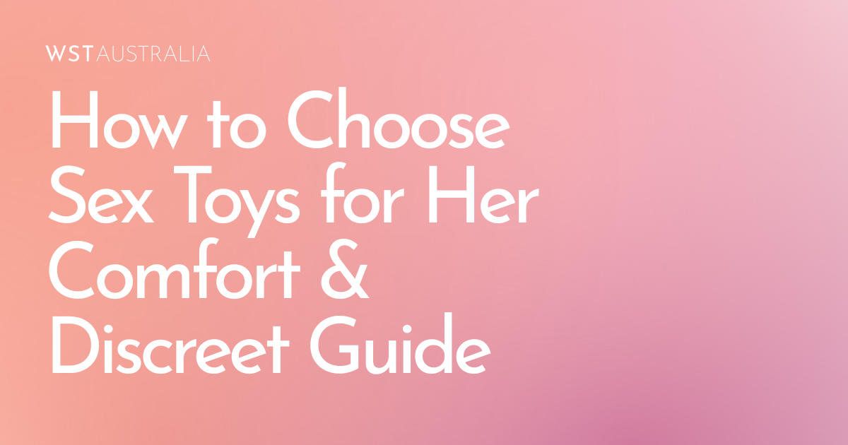 Sex Toys for Her Explained: How to Choose the Right Toy for Comfort, Confidence & Discreet Shopping - WST Australia